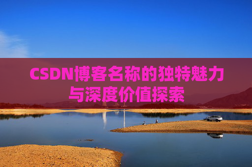 CSDN博客名称的独特魅力与深度价值探索